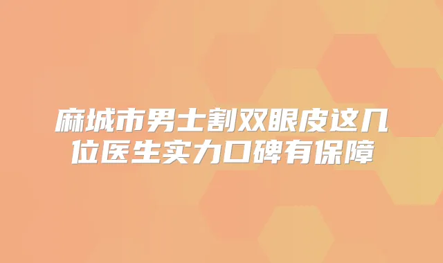 麻城市男士割双眼皮这几位医生实力口碑有保障