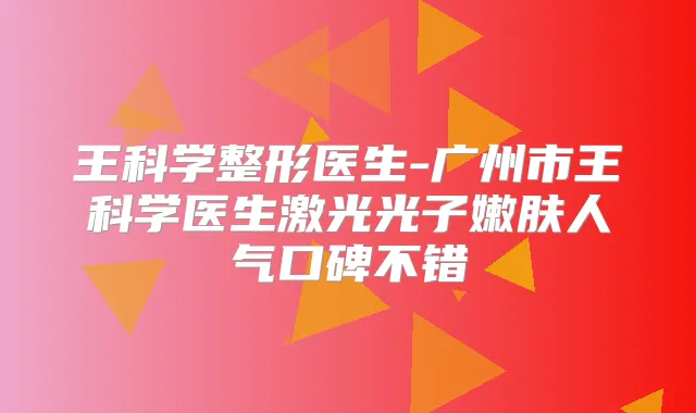 王科学整形医生-广州市王科学医生激光光子嫩肤人气口碑不错
