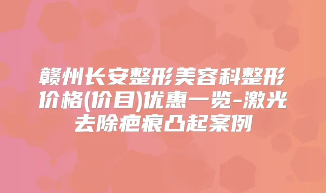 赣州长安整形美容科整形价格(价目)优惠一览-激光去除疤痕凸起案例