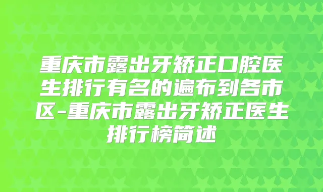 重庆市露出牙矫正口腔医生排行有名的遍布到各市区-重庆市露出牙矫正医生排行榜简述