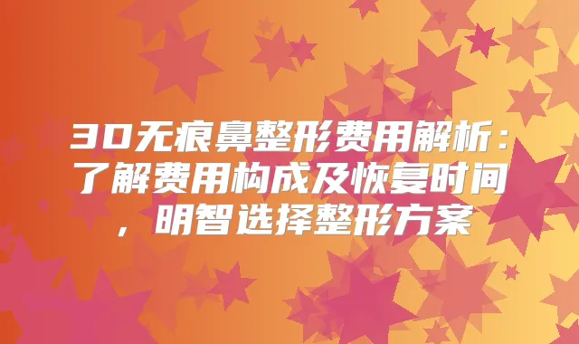 3D无痕鼻整形费用解析：了解费用构成及恢复时间，明智选择整形方案