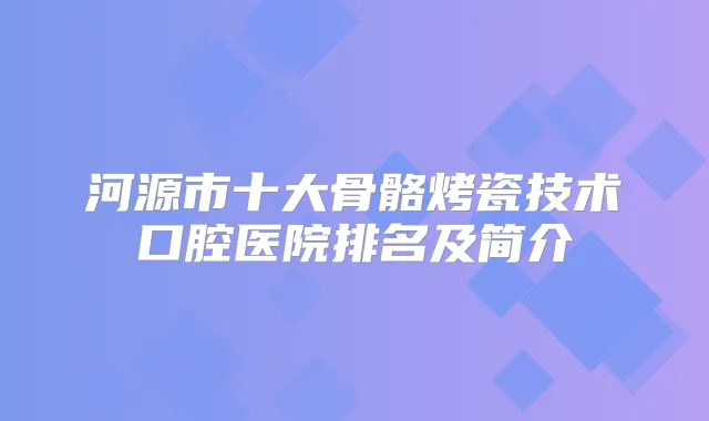河源市十大骨骼烤瓷技术口腔医院排名及简介