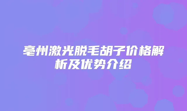 亳州激光脱毛胡子价格解析及优势介绍
