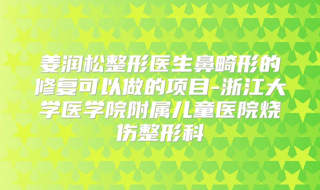 姜润松整形医生鼻畸形的修复可以做的项目-浙江大学医学院附属儿童医院烧伤整形科
