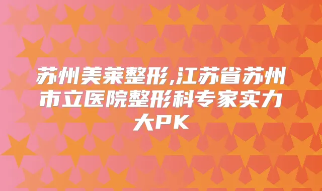 苏州美莱整形,江苏省苏州市立医院整形科专家实力大PK