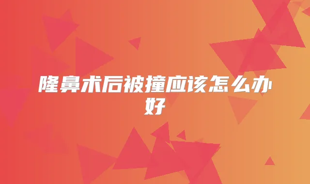 隆鼻术后被撞应该怎么办好