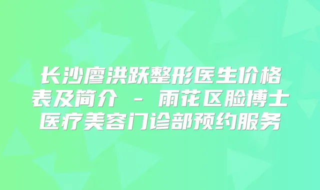 长沙廖洪跃整形医生价格表及简介 - 雨花区脸博士医疗美容门诊部预约服务
