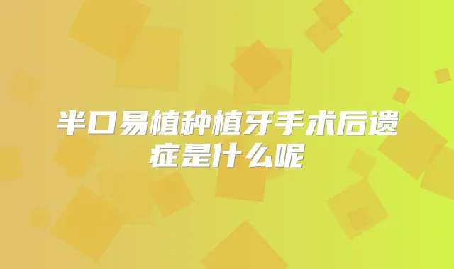 半口易植种植牙手术后遗症是什么呢