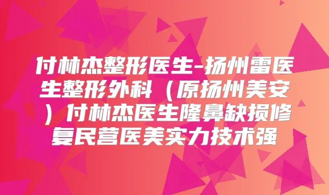 付林杰整形医生-扬州雷医生整形外科(原扬州美安)付林杰医生隆鼻缺损修复民营医美实力技术强