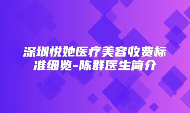 深圳悦她医疗美容收费标准细览-陈群医生简介