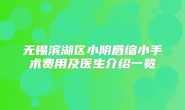 无锡滨湖区小阴唇缩小手术费用及医生介绍一览