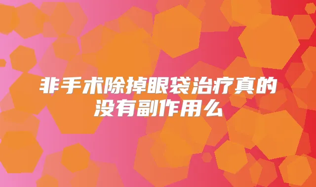 非手术除掉眼袋真的没有副作用么