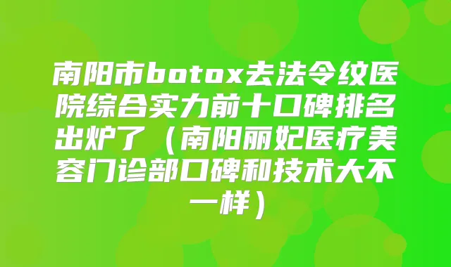 南阳市去法令纹医院综合实力前十口碑排名出炉了（南阳丽妃医疗美容门诊部口碑和技术大不一样）