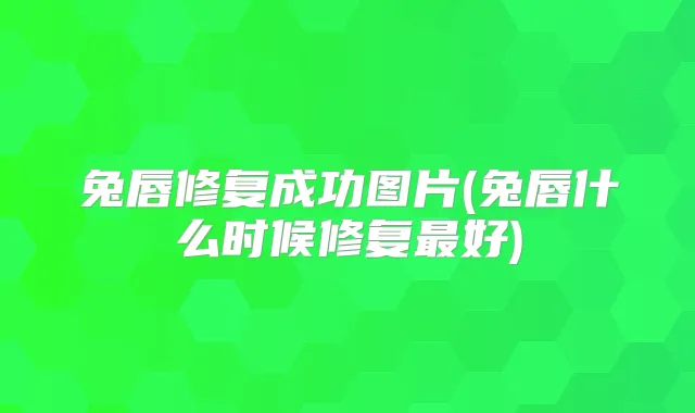 兔唇修复成功图片(兔唇什么时候修复好)
