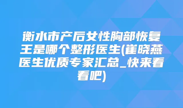 衡水市产后女性胸部恢复王是哪个整形医生(崔晓燕医生优质专家汇总_快来看看吧)