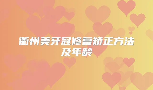 衢州美牙冠修复矫正方法及年龄