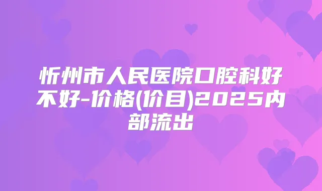 忻州市人民医院口腔科好不好-价格(价目)2025内部流出