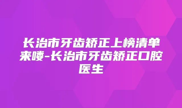 长治市牙齿矫正上榜清单来喽-长治市牙齿矫正口腔医生