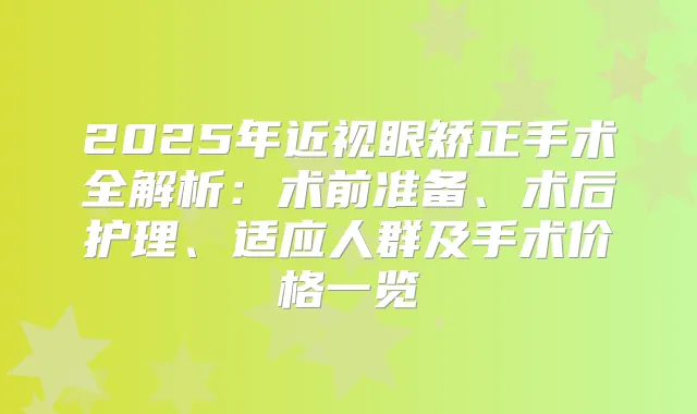 2025年近视眼矫正手术全解析：术前准备、术后护理、适应人群及手术价格一览