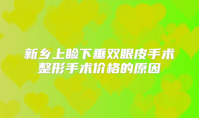 新乡上睑下垂双眼皮手术整形手术价格的原因