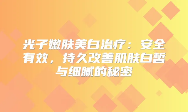 光子嫩肤美白：安全有效，持久肌肤白皙与细腻的秘密