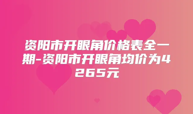 资阳市开眼角价格表全一期-资阳市开眼角均价为4265元