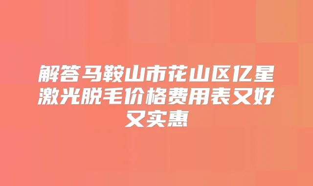 解答马鞍山市花山区亿星激光脱毛价格费用表又好又实惠