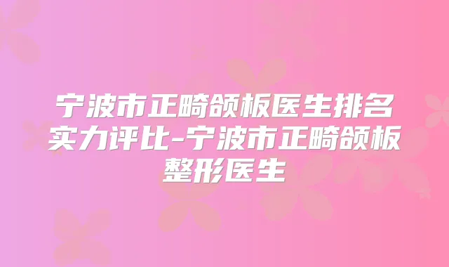 宁波市正畸颌板医生排名实力评比-宁波市正畸颌板整形医生