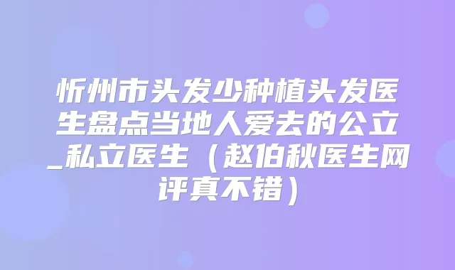 忻州市头发少种植头发医生盘点当地人爱去的公立_私立医生（赵伯秋医生网评真不错）