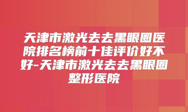 天津市激光去去黑眼圈医院排名榜前十佳评价好不好-天津市激光去去黑眼圈整形医院
