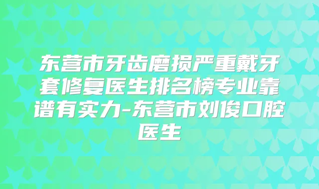 东营市牙齿磨损严重戴牙套修复医生排名榜专业靠谱有实力-东营市刘俊口腔医生