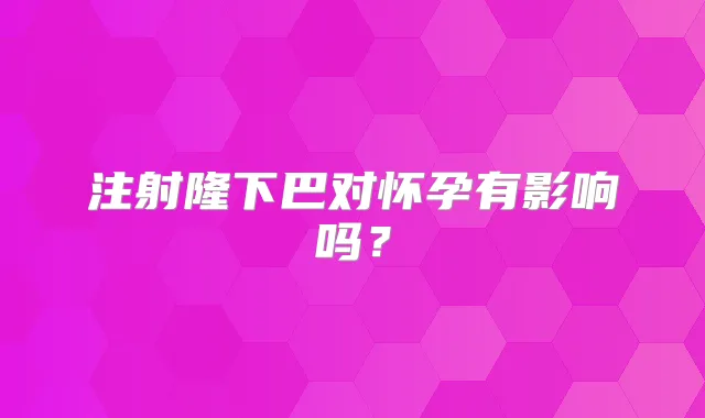 注射隆下巴对怀孕有影响吗?