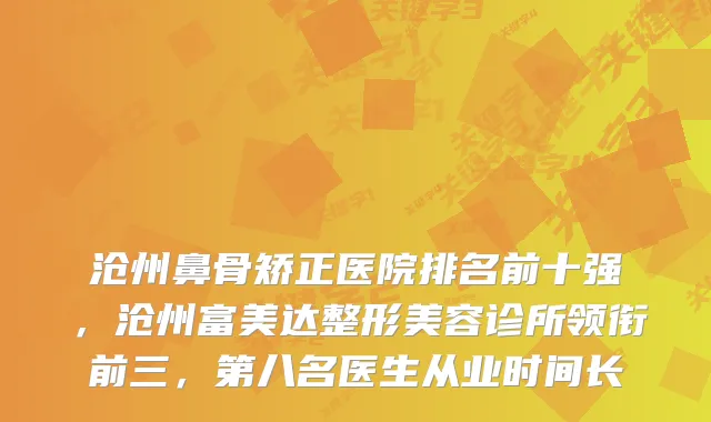 沧州鼻骨矫正医院排名前十强,沧州富美达整形美容诊所领衔前三,第八名医生从业时间长