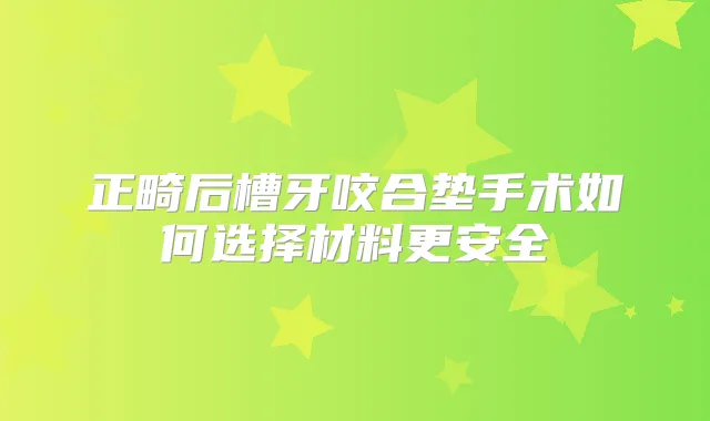 正畸后槽牙咬合垫手术如何选择材料更安全