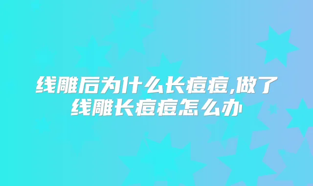 线雕后为什么长痘痘,做了线雕长痘痘怎么办