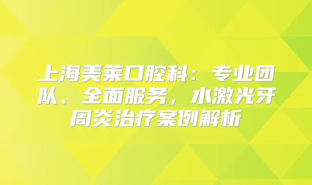 上海美莱口腔科：专业团队、全面服务，水激光牙周炎案例解析