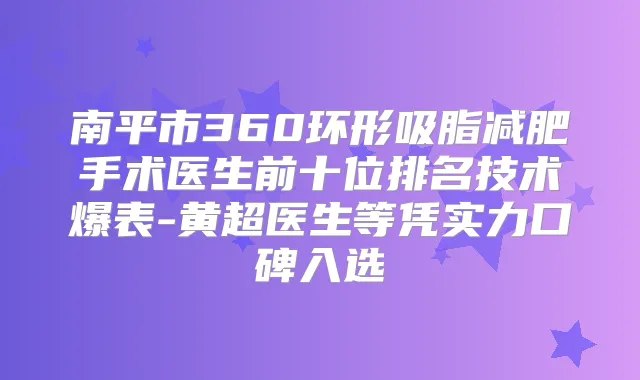 南平市360环形吸脂减肥手术医生前十位排名技术爆表-黄超医生等凭实力口碑入选