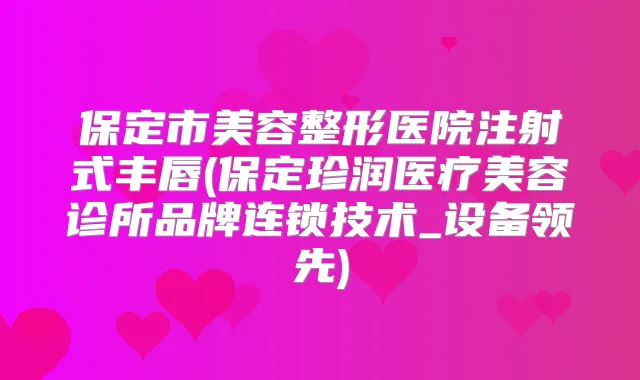 保定市美容整形医院注射式丰唇(保定珍润医疗美容诊所品牌连锁技术_设备领先)