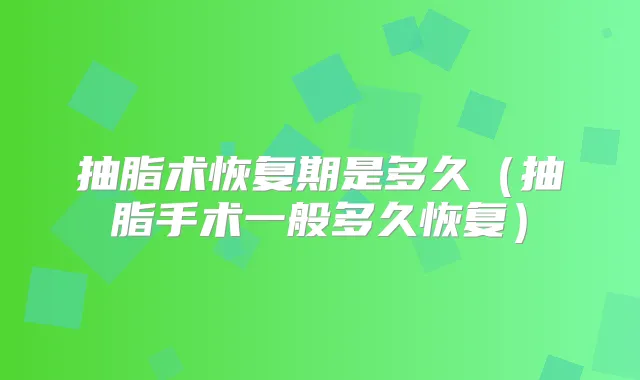 抽脂术恢复期是多久（抽脂手术一般多久恢复）