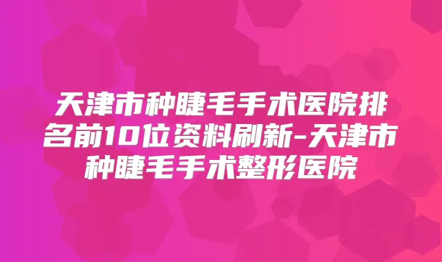 天津市种睫毛手术医院排名前10位资料刷新-天津市种睫毛手术整形医院