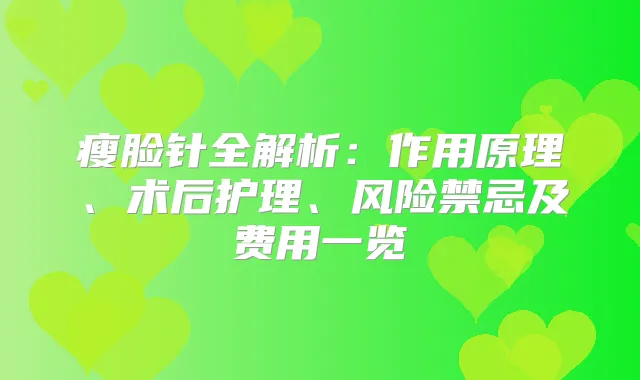 瘦脸针全解析：作用原理、术后护理、风险禁忌及费用一览