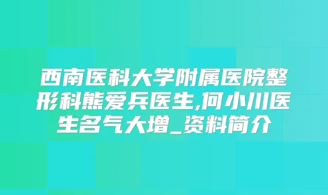 西南医科大学附属医院整形科熊爱兵医生,何小川医生名气大增_资料简介