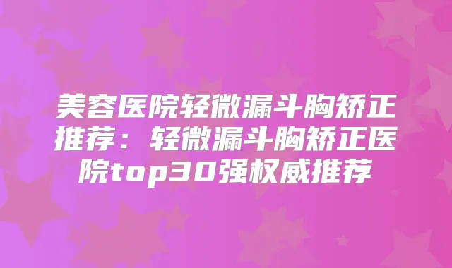 美容医院轻微漏斗胸矫正推荐：轻微漏斗胸矫正医院top30强推荐
