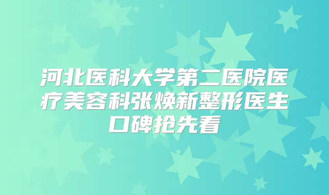 河北医科大学第二医院医疗美容科张焕新整形医生口碑抢先看