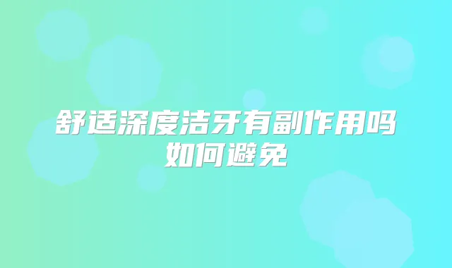 舒适深度洁牙有副作用吗如何避免