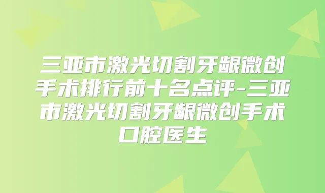 三亚市激光切割牙龈微创手术排行前十名点评-三亚市激光切割牙龈微创手术口腔医生