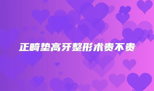 正畸垫高牙整形术贵不贵