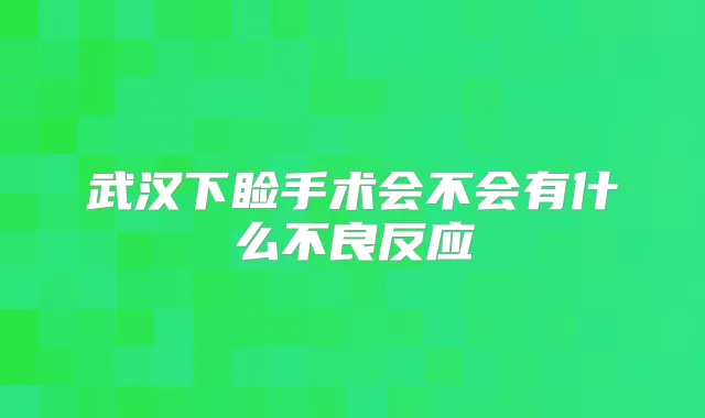 武汉下睑手术会不会有什么不良反应