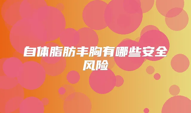 自体脂肪丰胸有哪些安全风险