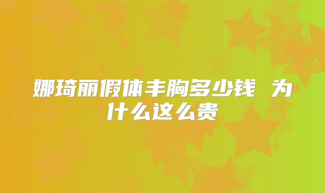 娜琦丽假体丰胸多少钱 为什么这么贵